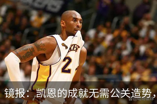 镜报：凯恩的成就无需公关造势，比起采访他更喜欢用表现说话